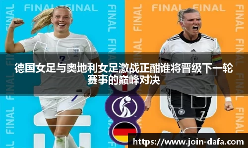 德国女足与奥地利女足激战正酣谁将晋级下一轮赛事的巅峰对决