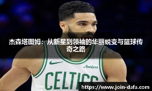 杰森塔图姆：从新星到领袖的华丽蜕变与篮球传奇之路
