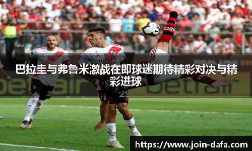 巴拉圭与弗鲁米激战在即球迷期待精彩对决与精彩进球
