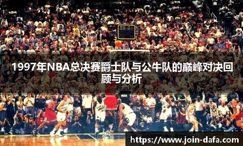 1997年NBA总决赛爵士队与公牛队的巅峰对决回顾与分析
