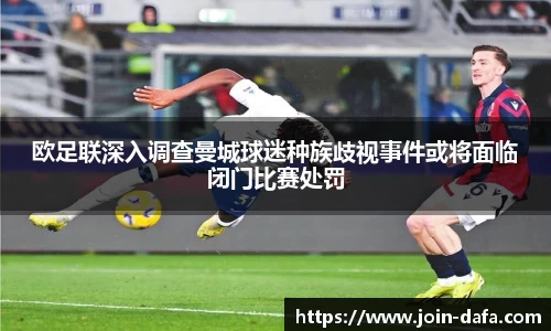 欧足联深入调查曼城球迷种族歧视事件或将面临闭门比赛处罚