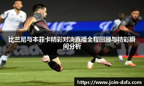 比兰尼与本菲卡精彩对决直播全程回顾与精彩瞬间分析