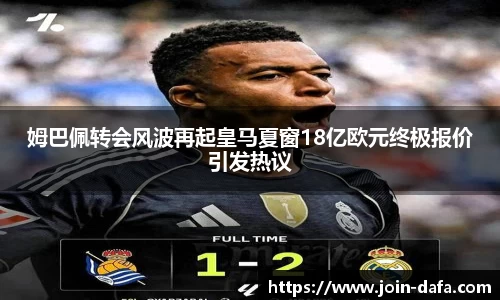 姆巴佩转会风波再起皇马夏窗18亿欧元终极报价引发热议