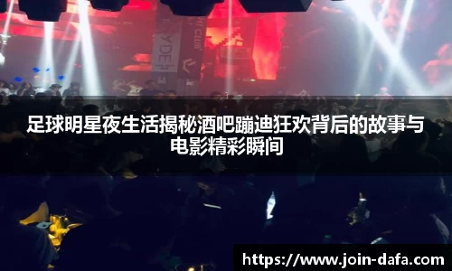 足球明星夜生活揭秘酒吧蹦迪狂欢背后的故事与电影精彩瞬间