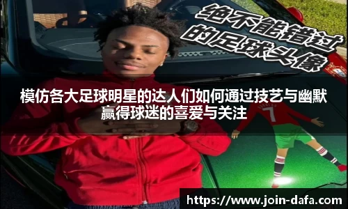 模仿各大足球明星的达人们如何通过技艺与幽默赢得球迷的喜爱与关注