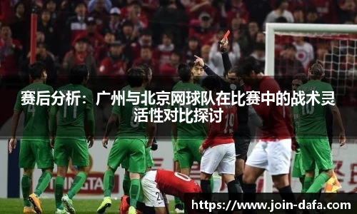 赛后分析：广州与北京网球队在比赛中的战术灵活性对比探讨