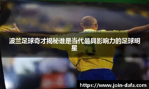 波兰足球奇才揭秘谁是当代最具影响力的足球明星